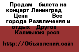 Продам 2 билета на концерт“Ленинград “ › Цена ­ 10 000 - Все города Развлечения и отдых » Другое   . Калмыкия респ.